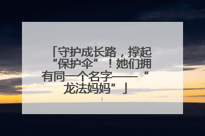 守护成长路，撑起“保护伞”！她们拥有同一个名字——“龙法妈妈”
