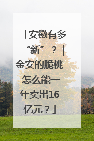 安徽有多“新”？｜金安的脆桃 怎么能一年卖出16亿元？