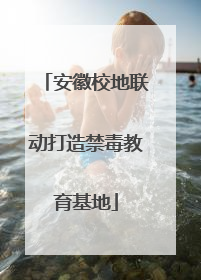 安徽校地联动打造禁毒教育基地
