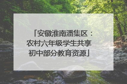 安徽淮南潘集区：农村六年级学生共享初中部分教育资源