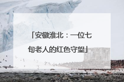 安徽淮北：一位七旬老人的红色守望