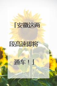 安徽这两段高速即将通车！