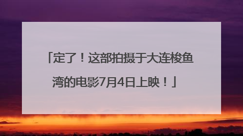 定了！这部拍摄于大连梭鱼湾的电影7月4日上映！
