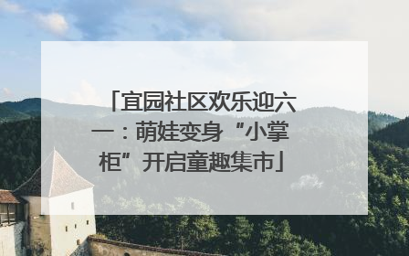 宜园社区欢乐迎六一：萌娃变身“小掌柜”开启童趣集市