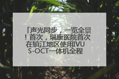 声光同步，一览全景！首次，瑞康医院首次在镇江地区使用IVUS-OCT一体机全程指导冠脉介入手术