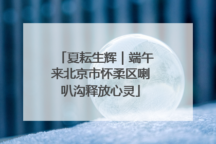 夏耘生辉｜端午来北京市怀柔区喇叭沟释放心灵