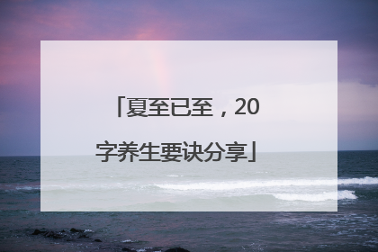 夏至已至，20字养生要诀分享