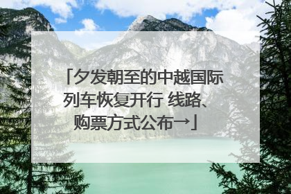 夕发朝至的中越国际列车恢复开行 线路、购票方式公布→