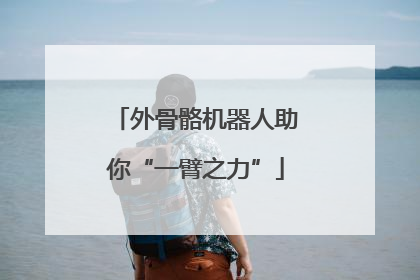 外骨骼机器人助你“一臂之力”