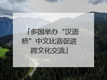 多国举办“汉语桥”中文比赛促进跨文化交流