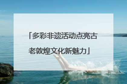 多彩非遗活动点亮古老敦煌文化新魅力