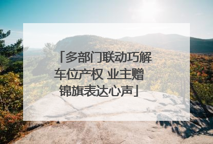 多部门联动巧解车位产权 业主赠锦旗表达心声