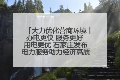 大力优化营商环境丨办电更快 服务更好 用电更优 石家庄发布电力服务助力经济高质量发展八项措施