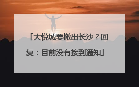 大悦城要撤出长沙？回复：目前没有接到通知