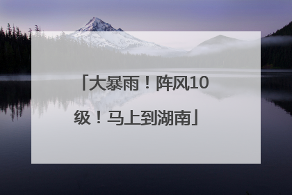 大暴雨!阵风10级!马上到湖南