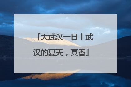大武汉一日丨武汉的夏天，真香