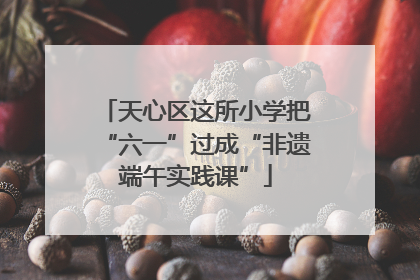 天心区这所小学把“六一”过成“非遗端午实践课”