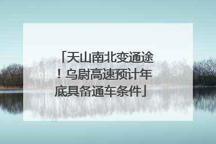 天山南北变通途！乌尉高速预计年底具备通车条件
