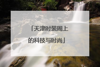 天津时装周上的科技与时尚