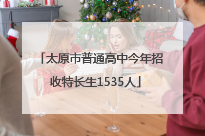 太原市普通高中今年招收特长生1535人