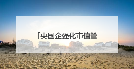 央国企强化市值管理加速估值重塑