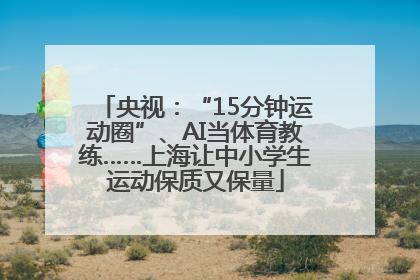 央视：“15分钟运动圈”、AI当体育教练……上海让中小学生运动保质又保量
