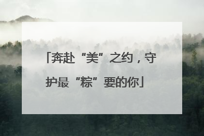 奔赴“美”之约，守护最“粽”要的你