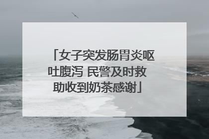 女子突发肠胃炎呕吐腹泻 民警及时救助收到奶茶感谢