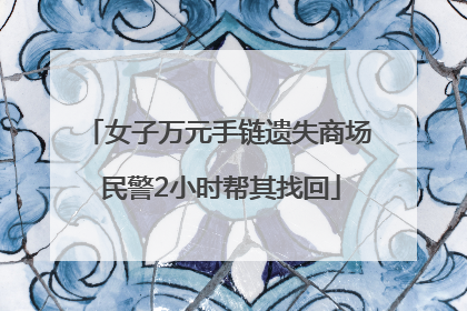 女子万元手链遗失商场 民警2小时帮其找回