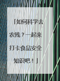 如何科学去农残？一起来打卡食品安全知识吧！