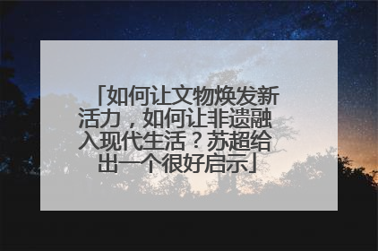 如何让文物焕发新活力，如何让非遗融入现代生活？苏超给出一个很好启示