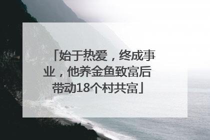 始于热爱，终成事业，他养金鱼致富后带动18个村共富