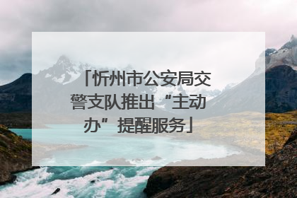 忻州市公安局交警支队推出“主动办”提醒服务