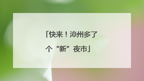 快来！漳州多了个“新”夜市