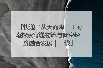 快递“从天而降”！河南探索寄递物流与低空经济融合发展｜一线