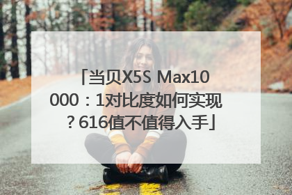 当贝X5S Max10000：1对比度如何实现？616值不值得入手