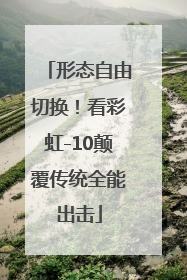 形态自由切换！看彩虹-10颠覆传统全能出击