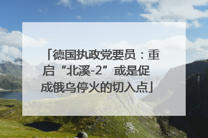 德国执政党要员：重启“北溪-2”或是促成俄乌停火的切入点