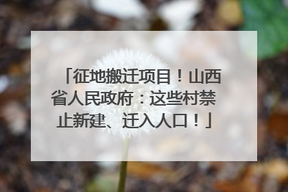 征地搬迁项目！山西省人民政府：这些村禁止新建、迁入人口！