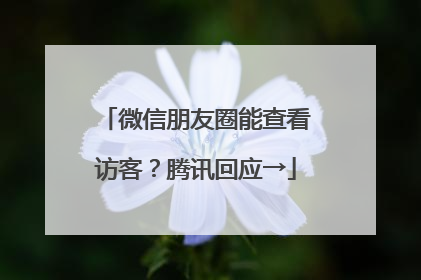 微信朋友圈能查看访客？腾讯回应→