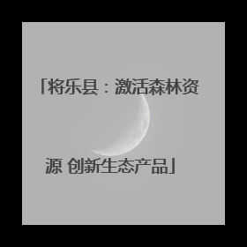 将乐县：激活森林资源 创新生态产品