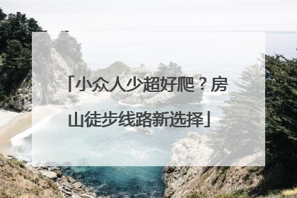 小众人少超好爬？房山徒步线路新选择