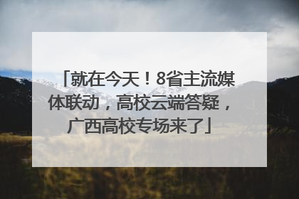 就在今天！8省主流媒体联动，高校云端答疑，广西高校专场来了