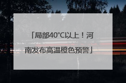 局部40℃以上！河南发布高温橙色预警