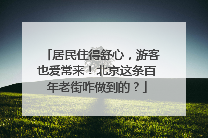居民住得舒心，游客也爱常来！北京这条百年老街咋做到的？