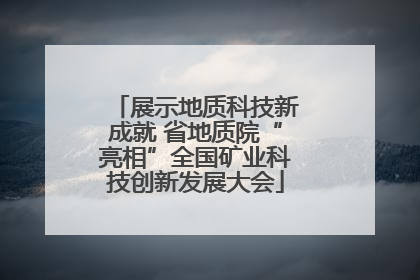 展示地质科技新成就 省地质院“亮相”全国矿业科技创新发展大会