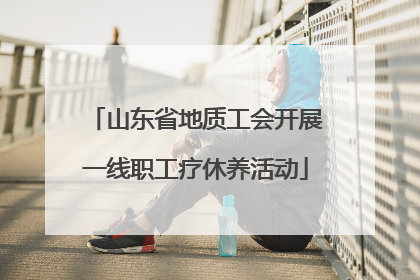 山东省地质工会开展一线职工疗休养活动