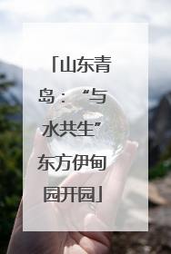 山东青岛：“与水共生”东方伊甸园开园