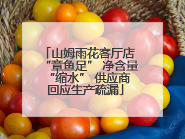 山姆雨花客厅店 “章鱼足” 净含量 “缩水” 供应商回应生产疏漏