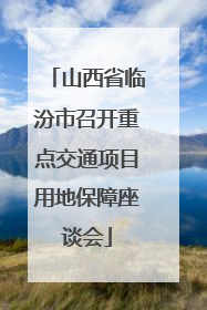 山西省临汾市召开重点交通项目用地保障座谈会
